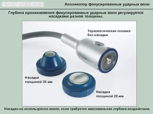 Глубина проникновения фокусированных ударных волн регулируется насадками разной толщины. Насадки не используются
