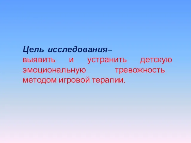 Цель исследования– выявить и устранить детскую эмоциональную тревожность методом игровой терапии.