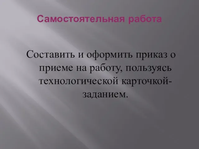 Самостоятельная работа Составить и оформить приказ о приеме на работу, пользуясь технологической карточкой-заданием.