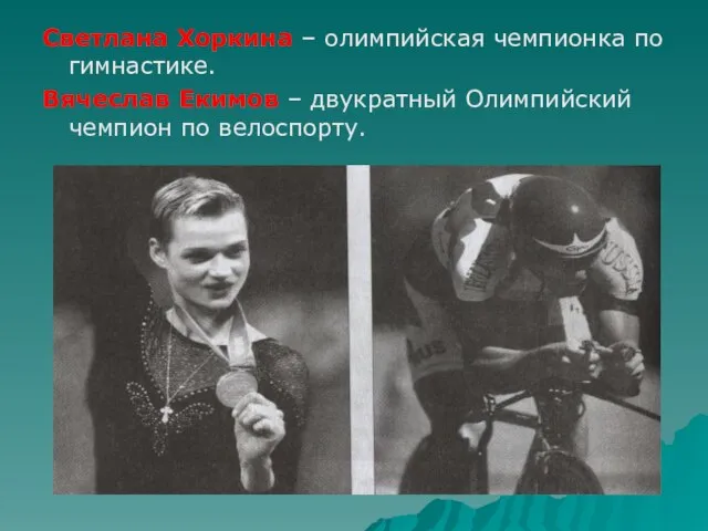 Светлана Хоркина – олимпийская чемпионка по гимнастике. Вячеслав Екимов – двукратный Олимпийский чемпион по велоспорту.