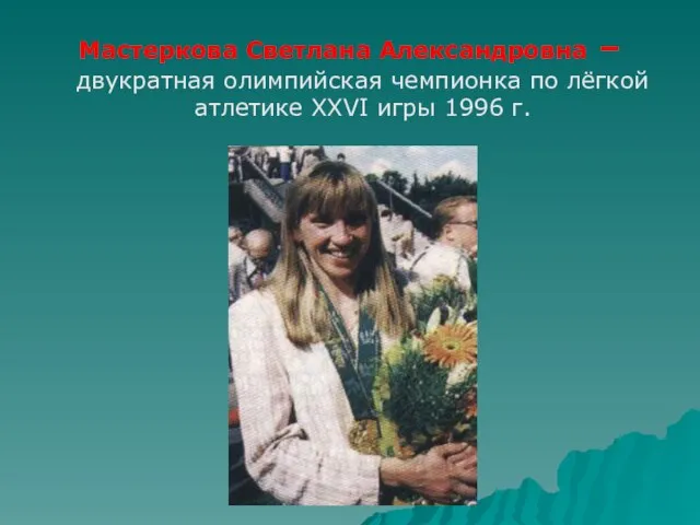 Мастеркова Светлана Александровна – двукратная олимпийская чемпионка по лёгкой атлетике XXVI игры 1996 г.