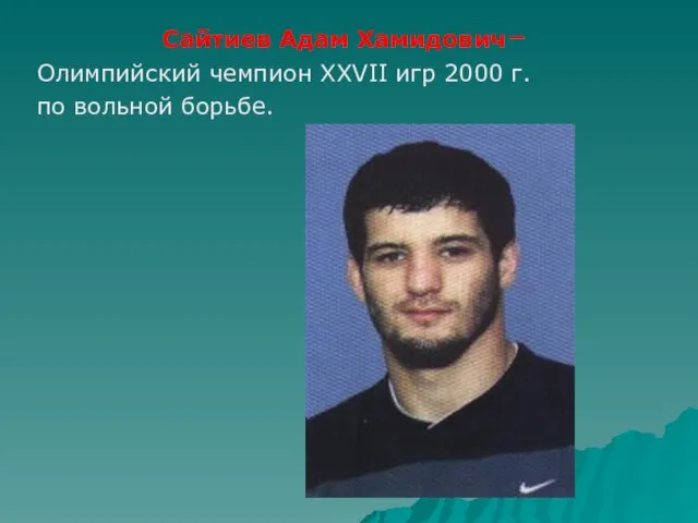 Сайтиев Адам Хамидович– Олимпийский чемпион XXVII игр 2000 г. по вольной борьбе.