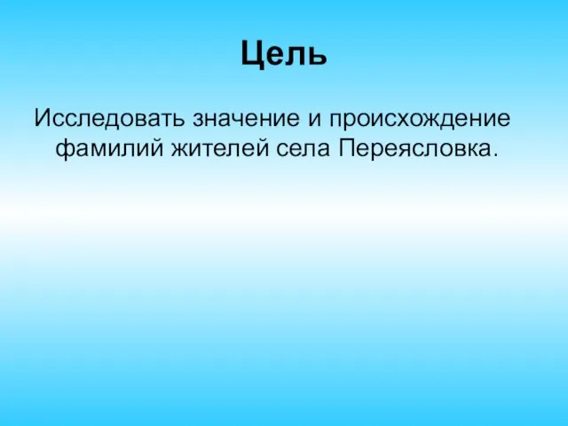 Цель Исследовать значение и происхождение фамилий жителей села Переясловка.