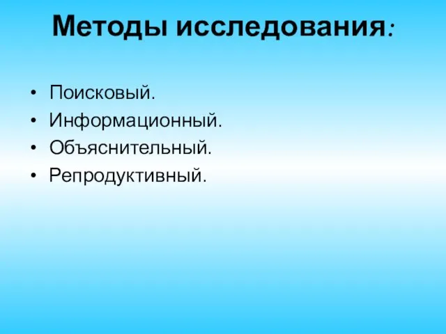 Методы исследования: Поисковый. Информационный. Объяснительный. Репродуктивный.