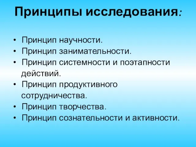 Принципы исследования: Принцип научности. Принцип занимательности. Принцип системности и поэтапности действий. Принцип