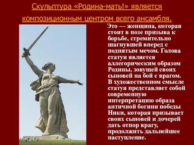 Скульптура «Родина-мать!» является композиционным центром всего ансамбля. Это — женщина, которая стоит