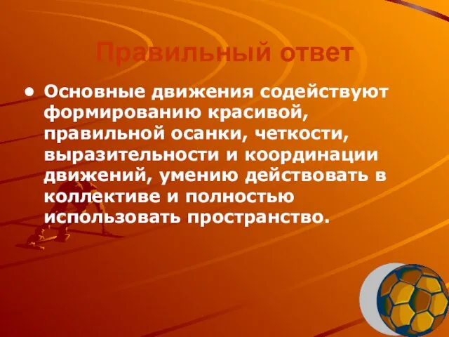 Правильный ответ Основные движения содействуют формированию красивой, правильной осанки, четкости, выразительности и