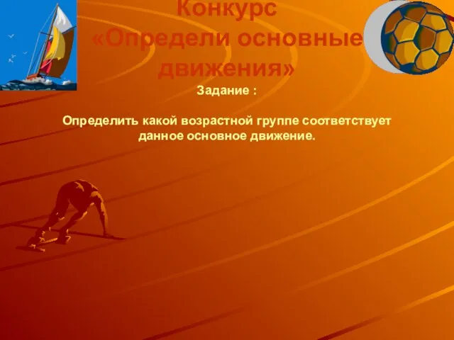 Конкурс «Определи основные движения» Задание : Определить какой возрастной группе соответствует данное основное движение.