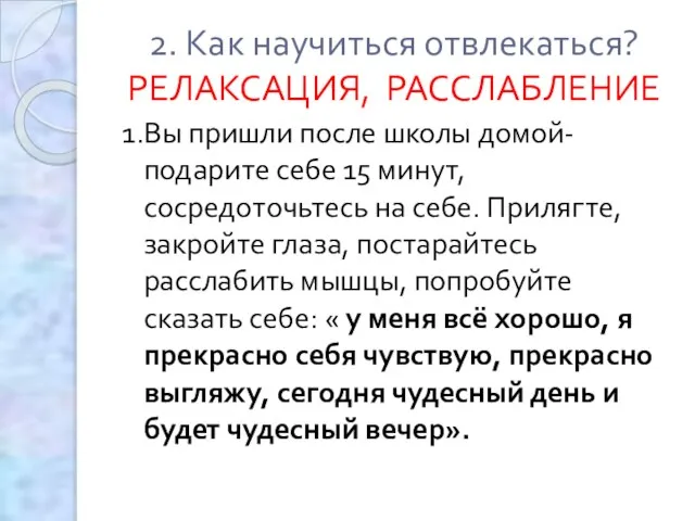 2. Как научиться отвлекаться? РЕЛАКСАЦИЯ, РАССЛАБЛЕНИЕ 1.Вы пришли после школы домой- подарите