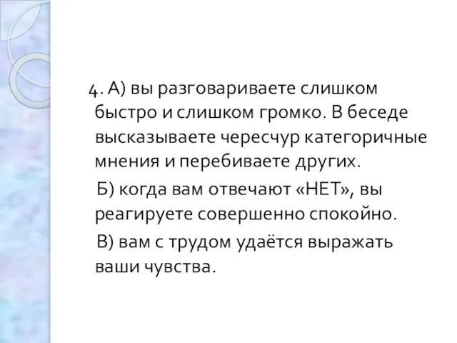 4. А) вы разговариваете слишком быстро и слишком громко. В беседе высказываете