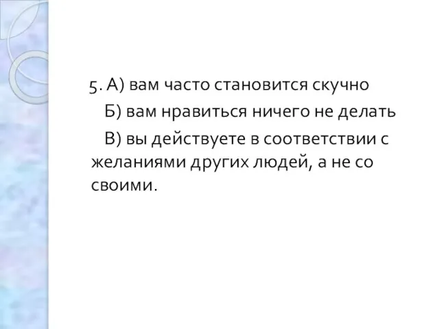 5. А) вам часто становится скучно Б) вам нравиться ничего не делать