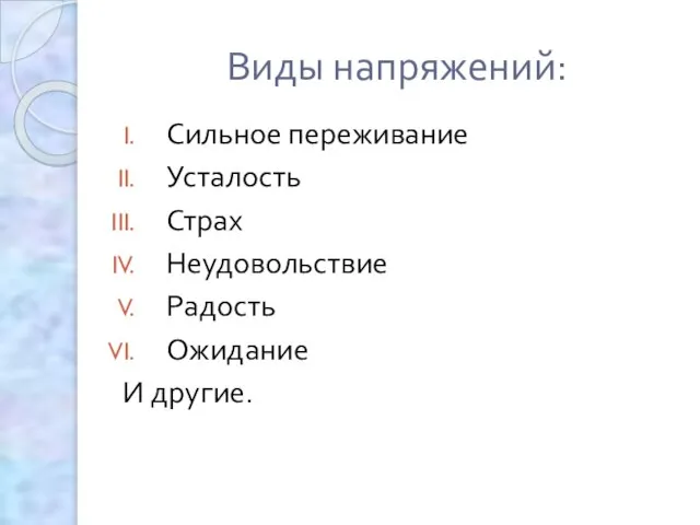 Виды напряжений: Сильное переживание Усталость Страх Неудовольствие Радость Ожидание И другие.