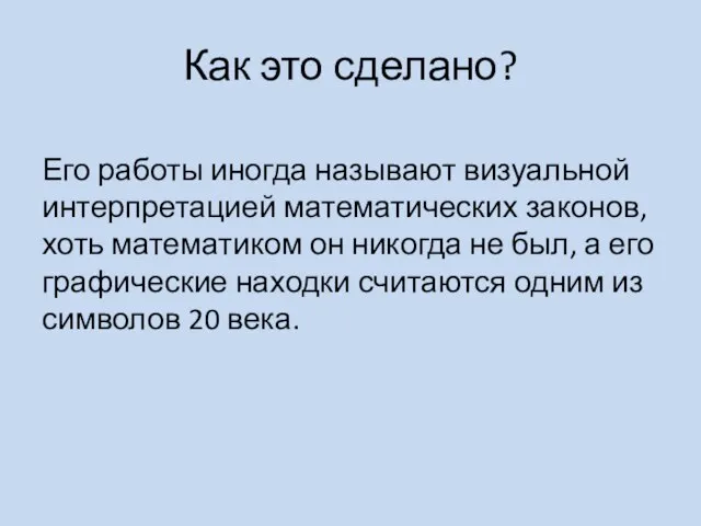 Как это сделано? Его работы иногда называют визуальной интерпретацией математических законов, хоть