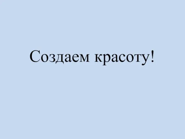 Создаем красоту!