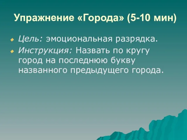 Упражнение «Города» (5-10 мин) Цель: эмоциональная разрядка. Инструкция: Назвать по кругу город