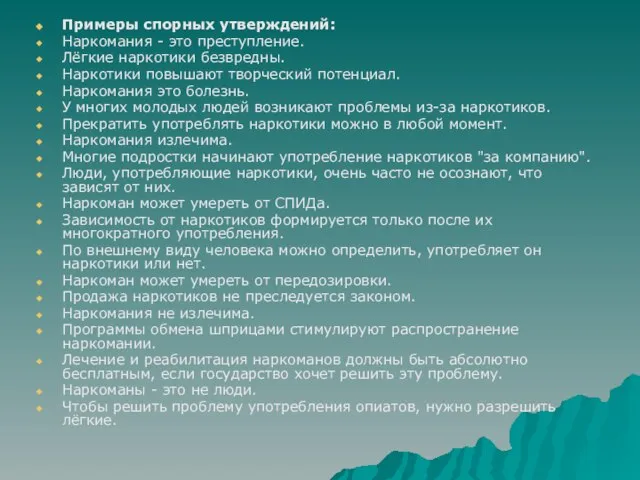 Примеры спорных утверждений: Наркомания - это преступление. Лёгкие наркотики безвредны. Наркотики повышают