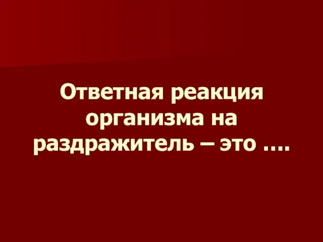 Ответная реакция организма на раздражитель – это ….