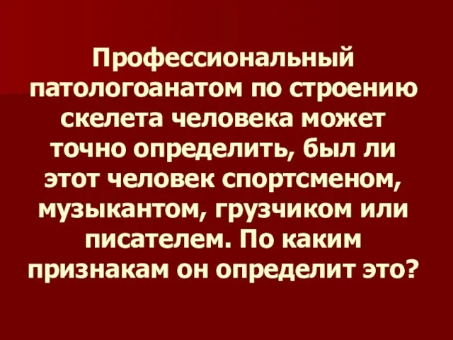 Профессиональный патологоанатом по строению скелета человека может точно определить, был ли этот