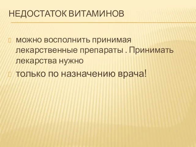 НЕДОСТАТОК ВИТАМИНОВ можно восполнить принимая лекарственные препараты . Принимать лекарства нужно только по назначению врача!