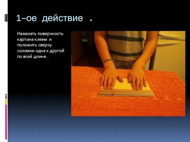 1–ое действие . Намазать поверхность картона клеем и положить сверху соломки одна