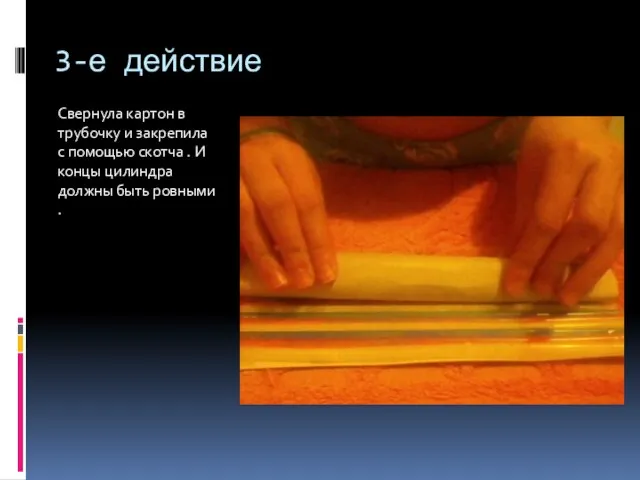 3-е действие Свернула картон в трубочку и закрепила с помощью скотча .