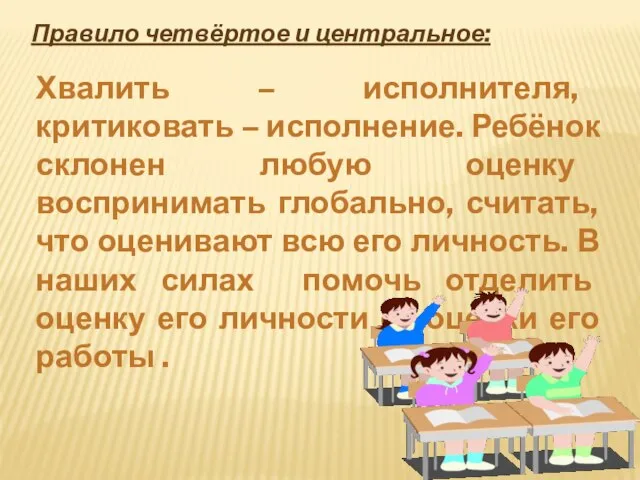 Правило четвёртое и центральное: Хвалить – исполнителя, критиковать – исполнение. Ребёнок склонен