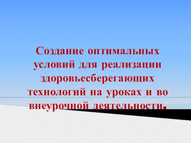 Создание оптимальных условий для реализации здоровьесберегающих технологий на уроках и во внеурочной деятельности.