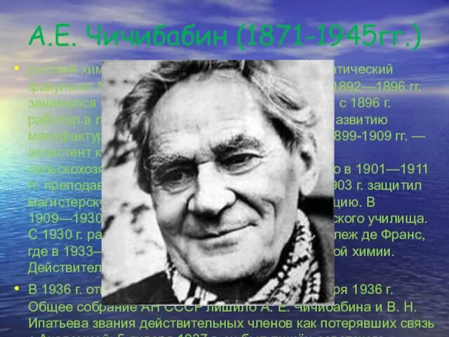 А.Е. Чичибабин (1871-1945гг.) русский химик-органик. Окончил физико-математический факультет Московского университета (1892). В