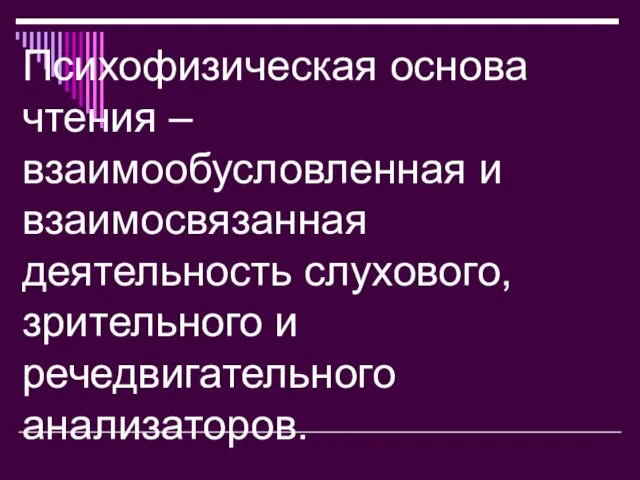 Психофизическая основа чтения – взаимообусловленная и взаимосвязанная деятельность слухового, зрительного и речедвигательного анализаторов.