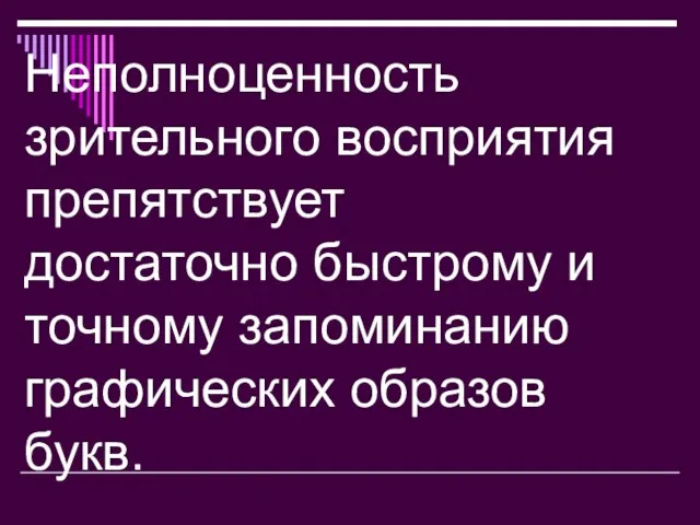 Неполноценность зрительного восприятия препятствует достаточно быстрому и точному запоминанию графических образов букв.