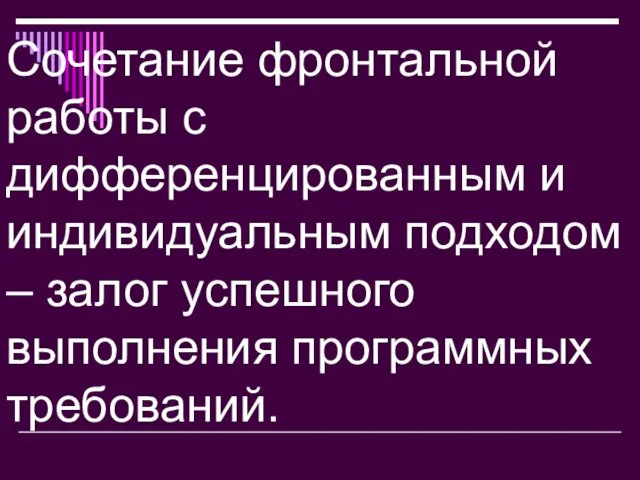 Сочетание фронтальной работы с дифференцированным и индивидуальным подходом – залог успешного выполнения программных требований.