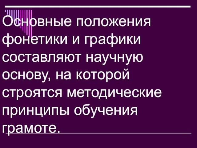 Основные положения фонетики и графики составляют научную основу, на которой строятся методические принципы обучения грамоте.