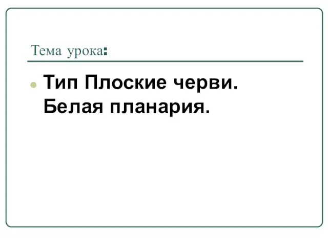 Тема урока: Тип Плоские черви. Белая планария.