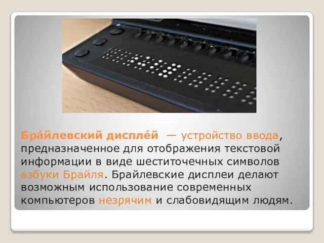 Бра́йлевский диспле́й — устройство ввода, предназначенное для отображения текстовой информации в виде