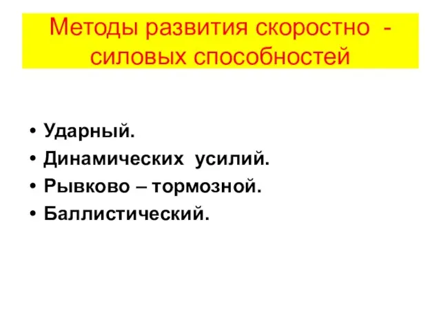 Методы развития скоростно - силовых способностей Ударный. Динамических усилий. Рывково – тормозной. Баллистический.