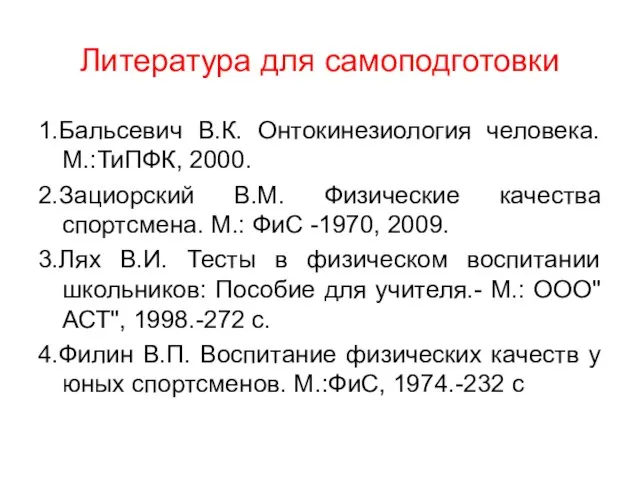 Литература для самоподготовки 1.Бальсевич В.К. Онтокинезиология человека. М.:ТиПФК, 2000. 2.Зациорский В.М. Физические