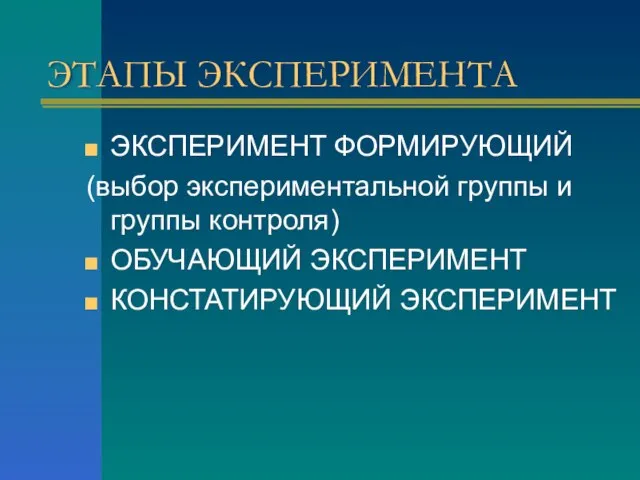 ЭТАПЫ ЭКСПЕРИМЕНТА ЭКСПЕРИМЕНТ ФОРМИРУЮЩИЙ (выбор экспериментальной группы и группы контроля) ОБУЧАЮЩИЙ ЭКСПЕРИМЕНТ КОНСТАТИРУЮЩИЙ ЭКСПЕРИМЕНТ