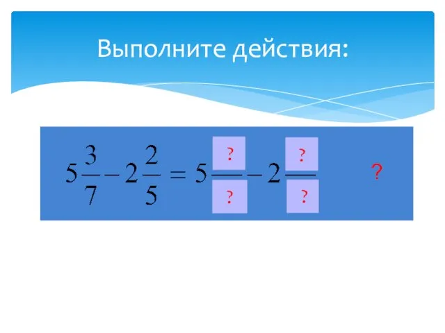 Выполните действия: ? ? ? ? ?