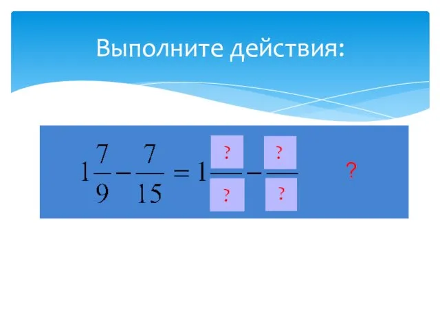 Выполните действия: ? ? ? ? ?