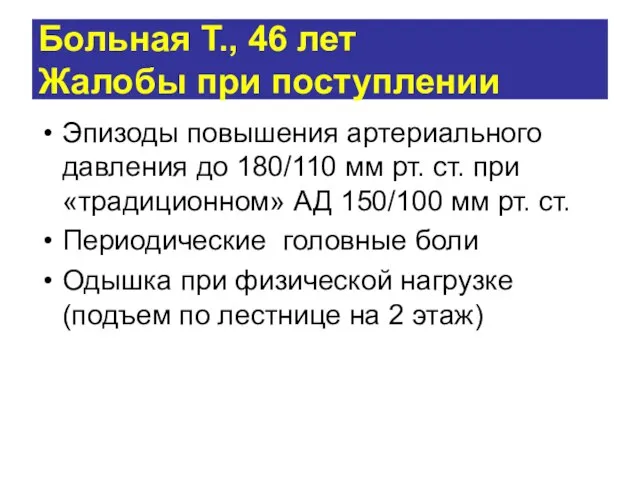 Больная Т., 46 лет Жалобы при поступлении Эпизоды повышения артериального давления до