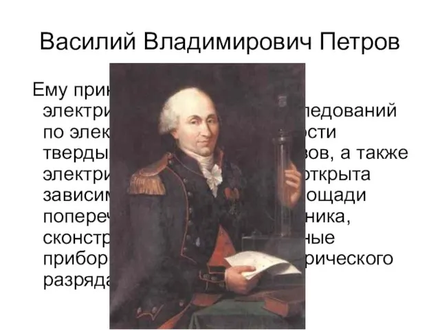 Василий Владимирович Петров Ему принадлежит открытие электрической дуги, ряд исследований по электрической