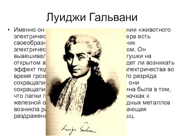 Луиджи Гальвани Именно он сделал вывод о существовании «животного электричества», считая, что