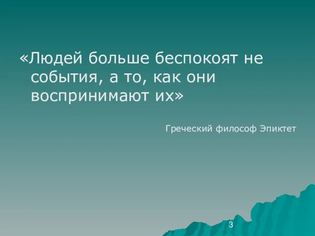 «Людей больше беспокоят не события, а то, как они воспринимают их» Греческий философ Эпиктет