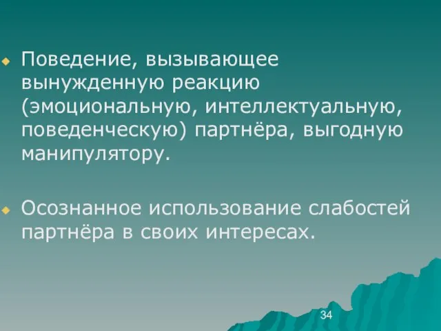 Поведение, вызывающее вынужденную реакцию (эмоциональную, интеллектуальную, поведенческую) партнёра, выгодную манипулятору. Осознанное использование