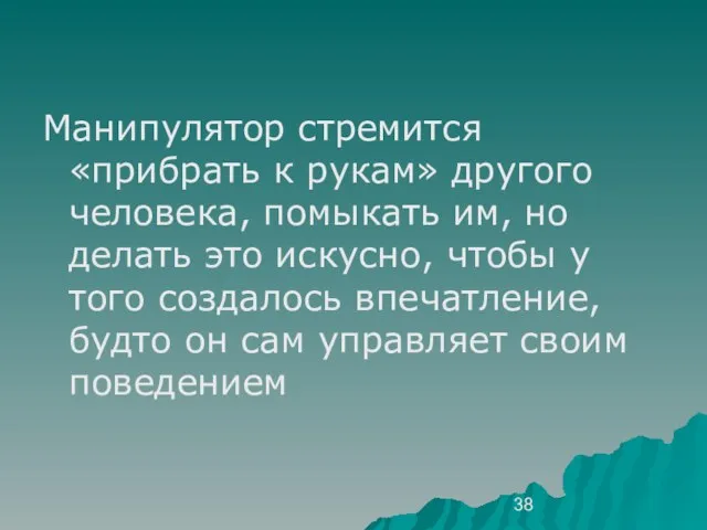 Манипулятор стремится «прибрать к рукам» другого человека, помыкать им, но делать это