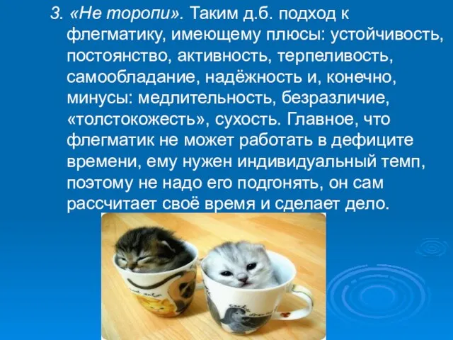 3. «Не торопи». Таким д.б. подход к флегматику, имеющему плюсы: устойчивость, постоянство,