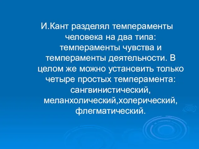 И.Кант разделял темпераменты человека на два типа: темпераменты чувства и темпераменты деятельности.