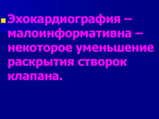 Эхокардиография – малоинформативна – некоторое уменьшение раскрытия створок клапана.