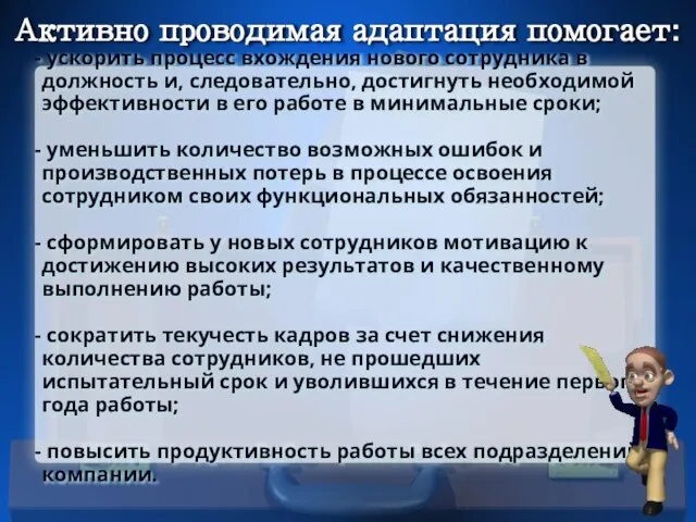 Активно проводимая адаптация помогает: ускорить процесс вхождения нового сотрудника в должность и,