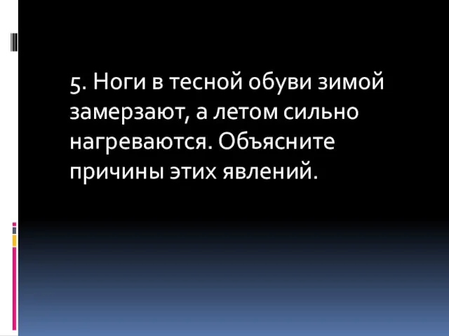 5. Ноги в тесной обуви зимой замерзают, а летом сильно нагреваются. Объясните причины этих явлений.